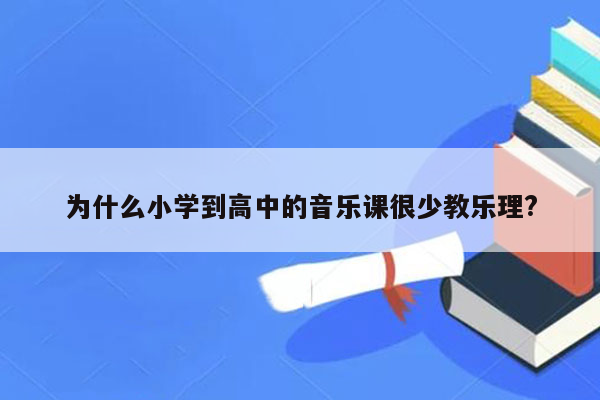为什么小学到高中的音乐课很少教乐理?