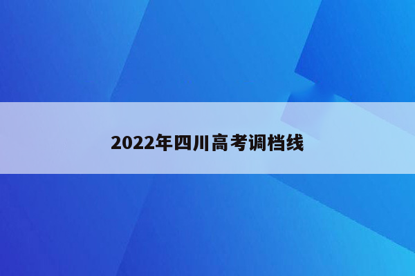 2022年四川高考调档线