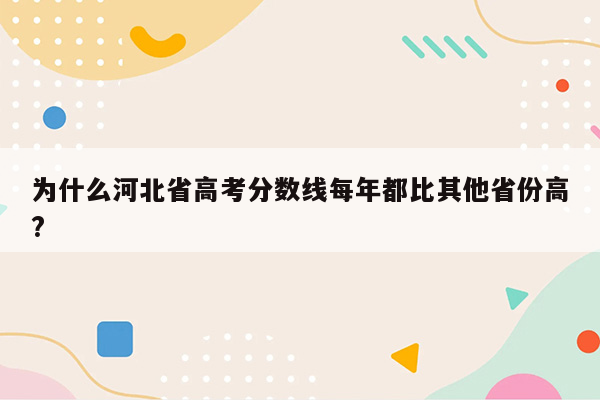 为什么河北省高考分数线每年都比其他省份高?
