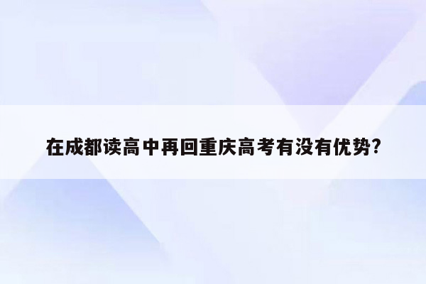 在成都读高中再回重庆高考有没有优势?