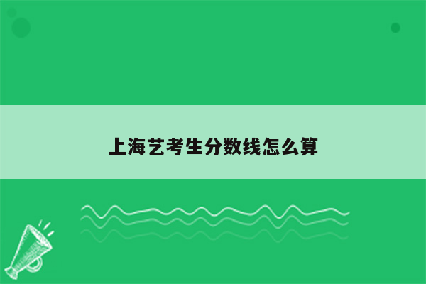 上海艺考生分数线怎么算