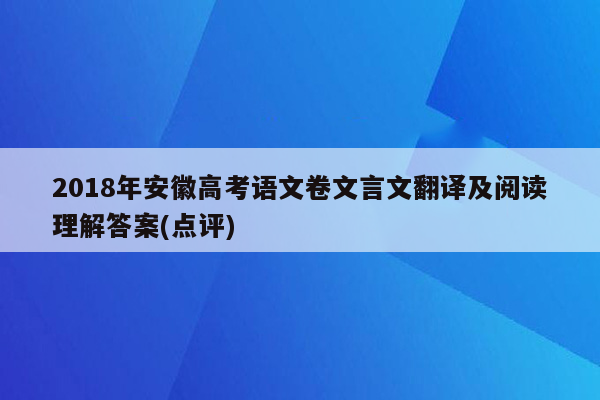 2018年安徽高考语文卷文言文翻译及阅读理解答案(点评)
