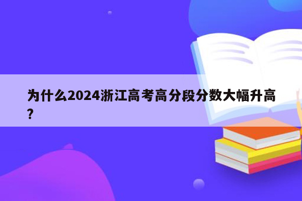 为什么2024浙江高考高分段分数大幅升高?