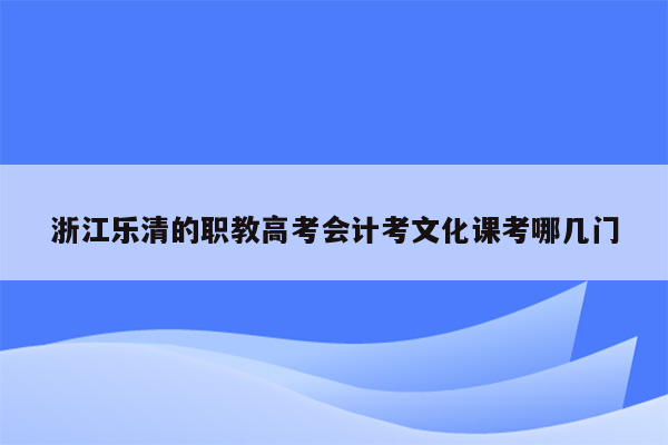 浙江乐清的职教高考会计考文化课考哪几门