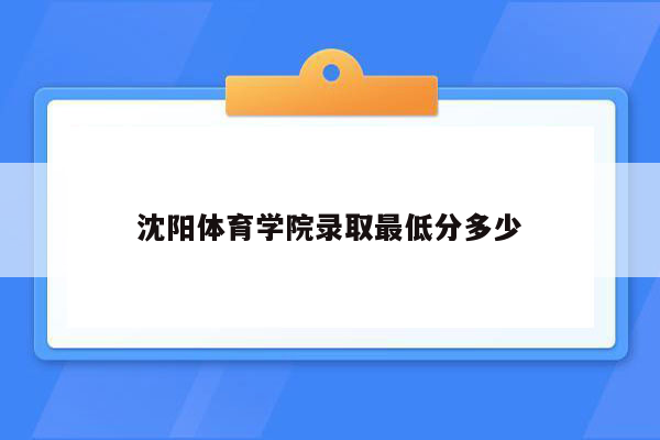 沈阳体育学院录取最低分多少