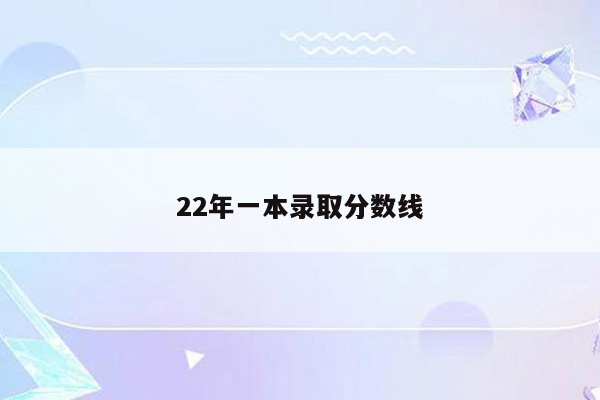 22年一本录取分数线