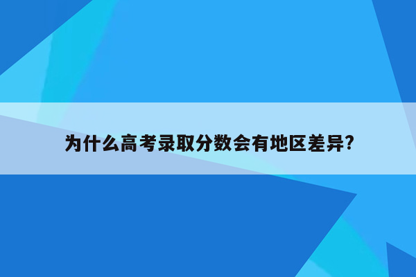 为什么高考录取分数会有地区差异?