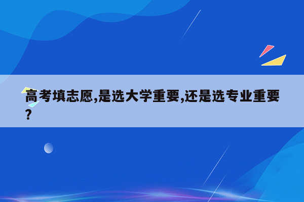高考填志愿,是选大学重要,还是选专业重要?