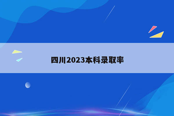 四川2023本科录取率