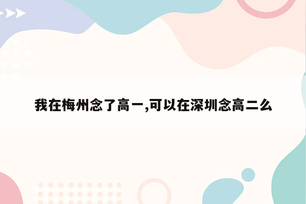 我在梅州念了高一,可以在深圳念高二么