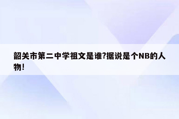韶关市第二中学祖文是谁?据说是个NB的人物!