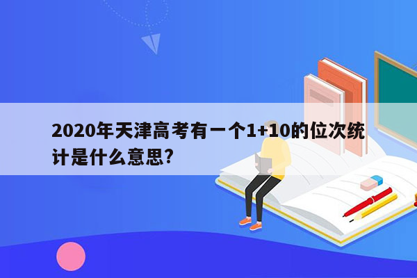 2020年天津高考有一个1+10的位次统计是什么意思?