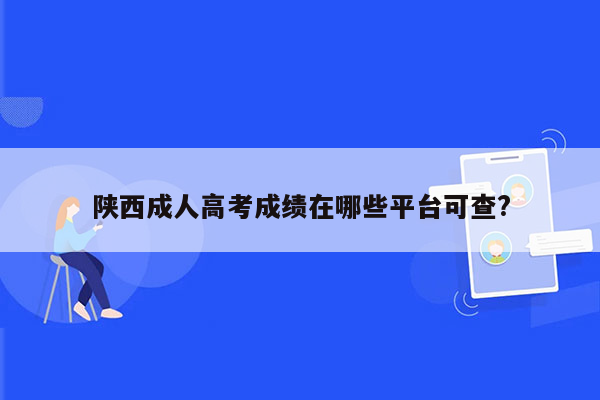陕西成人高考成绩在哪些平台可查?