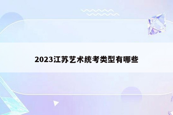 2023江苏艺术统考类型有哪些