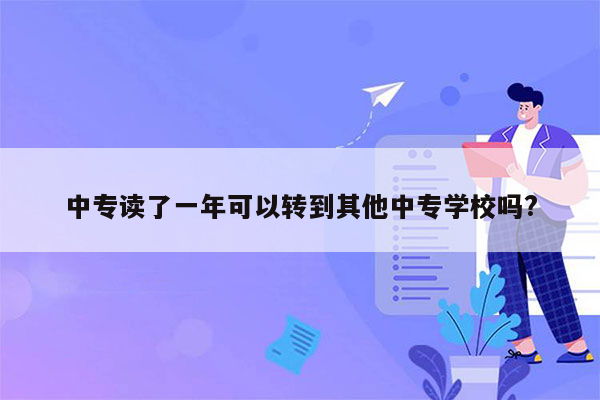 中专读了一年可以转到其他中专学校吗?