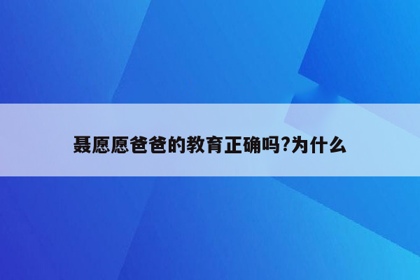聂愿愿爸爸的教育正确吗?为什么