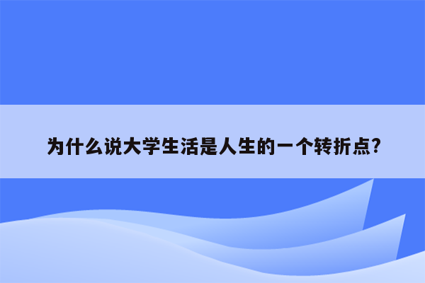 为什么说大学生活是人生的一个转折点?