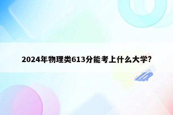 2024年物理类613分能考上什么大学?
