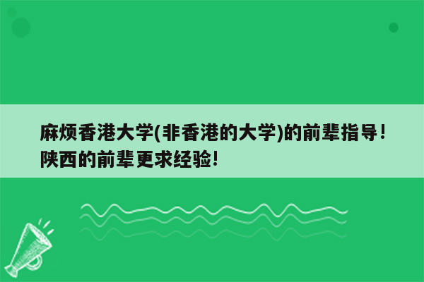 麻烦香港大学(非香港的大学)的前辈指导!陕西的前辈更求经验!