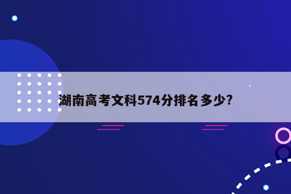 湖南高考文科574分排名多少?