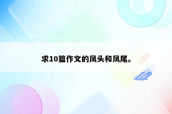 求10篇作文的凤头和凤尾。