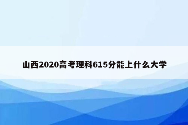 山西2020高考理科615分能上什么大学