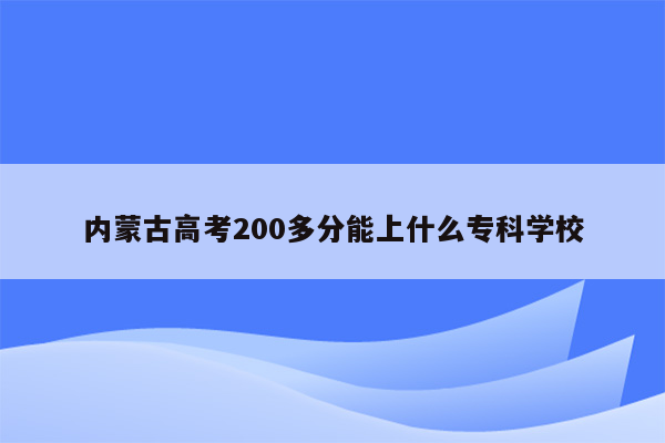 内蒙古高考200多分能上什么专科学校
