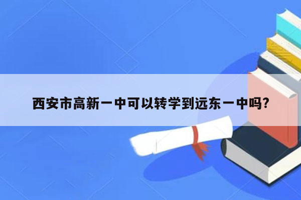 西安市高新一中可以转学到远东一中吗?