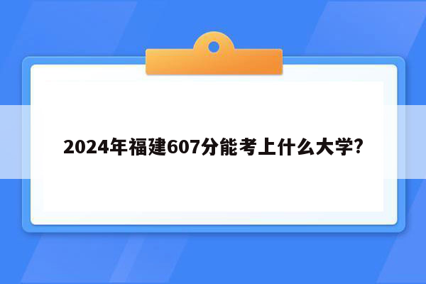 2024年福建607分能考上什么大学?