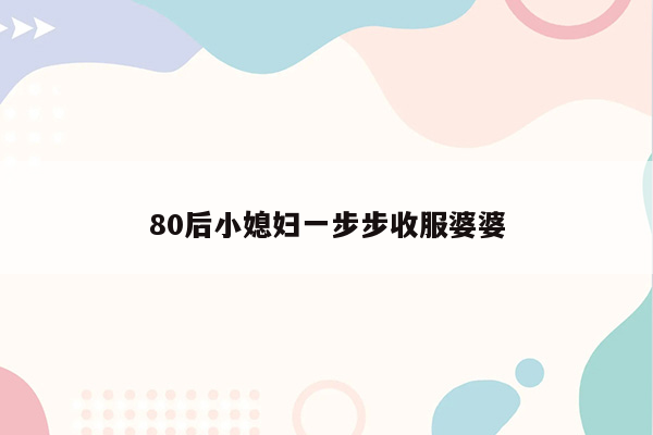 80后小媳妇一步步收服婆婆