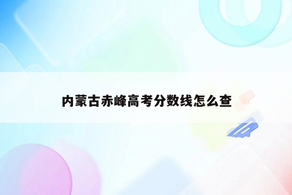 内蒙古赤峰高考分数线怎么查