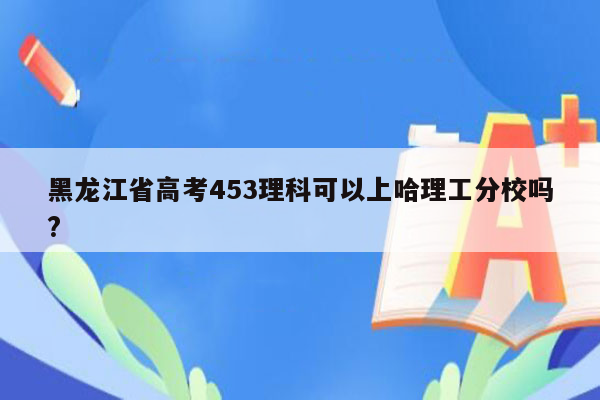 黑龙江省高考453理科可以上哈理工分校吗?