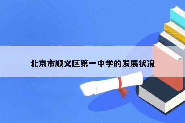 北京市顺义区第一中学的发展状况