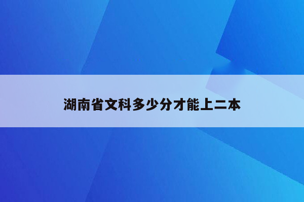 湖南省文科多少分才能上二本