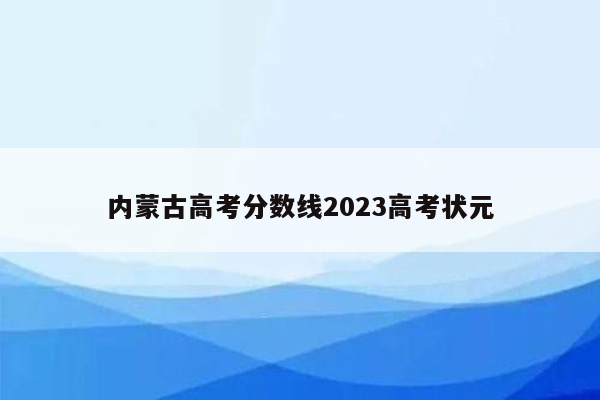 内蒙古高考分数线2023高考状元