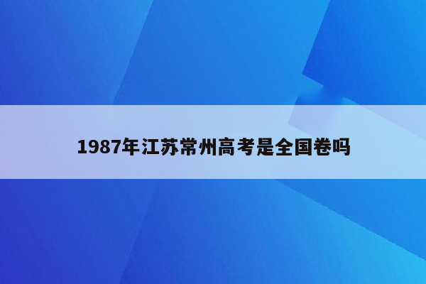 1987年江苏常州高考是全国卷吗