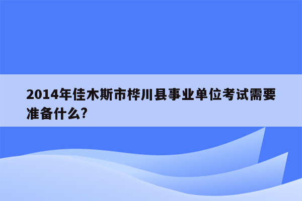 2014年佳木斯市桦川县事业单位考试需要准备什么?