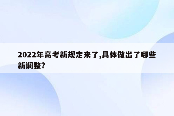 2022年高考新规定来了,具体做出了哪些新调整?