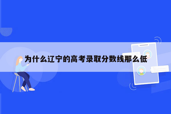 为什么辽宁的高考录取分数线那么低