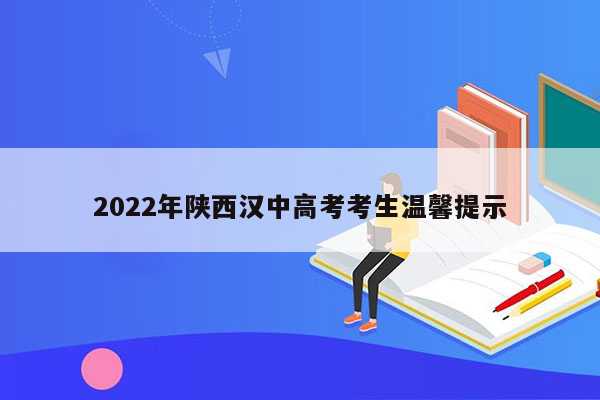 2022年陕西汉中高考考生温馨提示