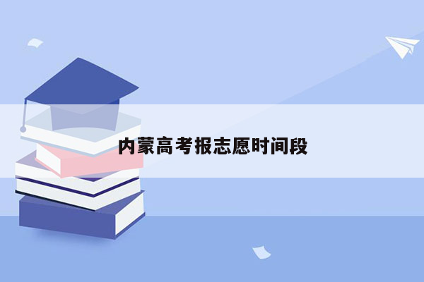 内蒙高考报志愿时间段