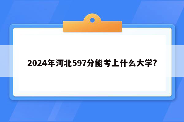 2024年河北597分能考上什么大学?