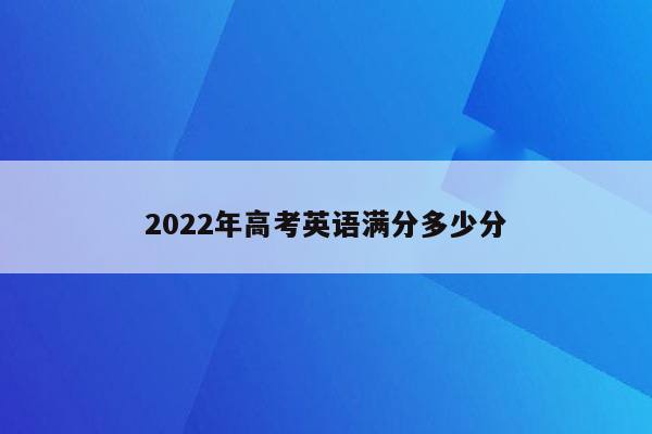 2022年高考英语满分多少分