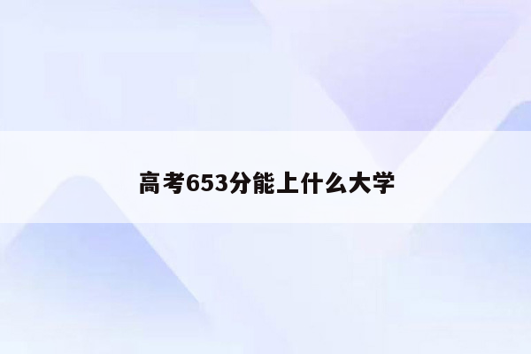 高考653分能上什么大学