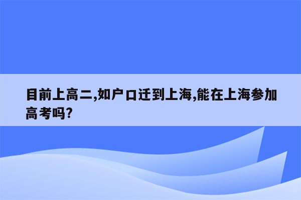 目前上高二,如户口迁到上海,能在上海参加高考吗?