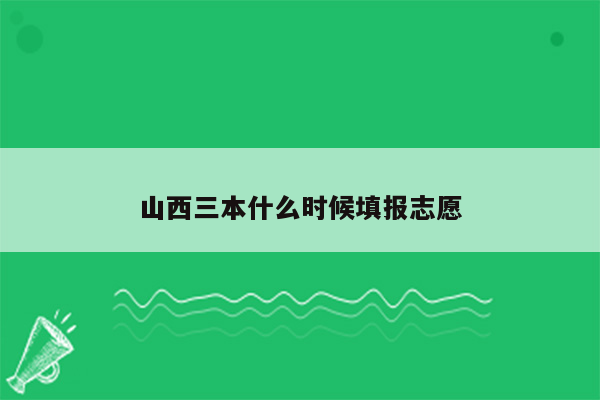山西三本什么时候填报志愿
