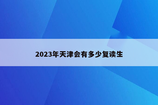 2023年天津会有多少复读生