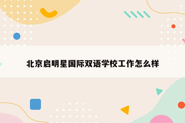 北京启明星国际双语学校工作怎么样