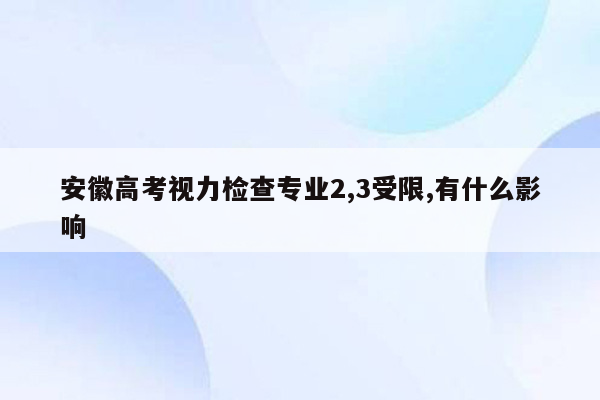 安徽高考视力检查专业2,3受限,有什么影响