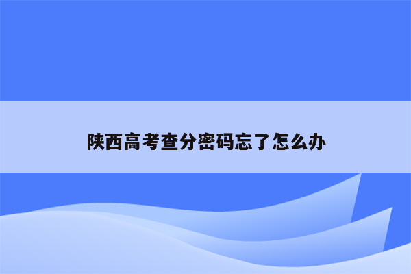 陕西高考查分密码忘了怎么办